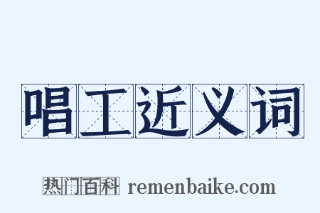 唱工近义词是什么意思的图片